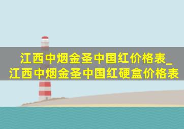 江西中烟金圣中国红价格表_江西中烟金圣中国红硬盒价格表