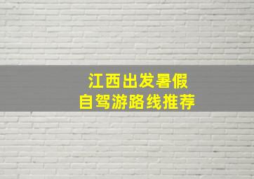 江西出发暑假自驾游路线推荐