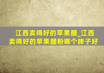 江西卖得好的苹果醋_江西卖得好的苹果醋粉哪个牌子好