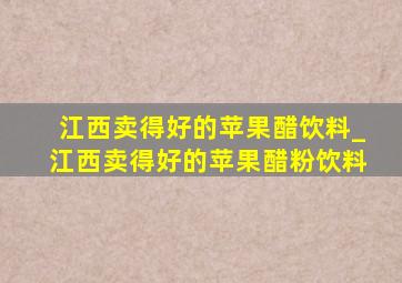 江西卖得好的苹果醋饮料_江西卖得好的苹果醋粉饮料