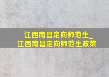 江西南昌定向师范生_江西南昌定向师范生政策