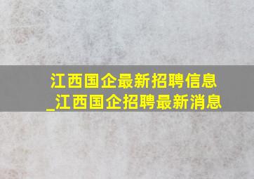 江西国企最新招聘信息_江西国企招聘最新消息