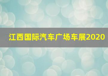 江西国际汽车广场车展2020