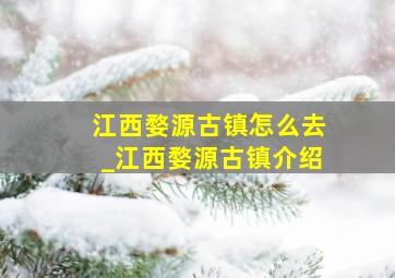 江西婺源古镇怎么去_江西婺源古镇介绍