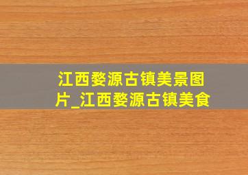 江西婺源古镇美景图片_江西婺源古镇美食