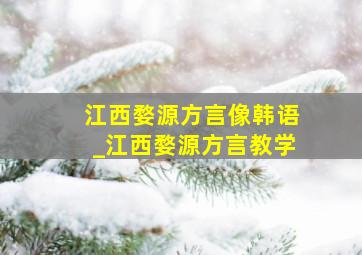 江西婺源方言像韩语_江西婺源方言教学