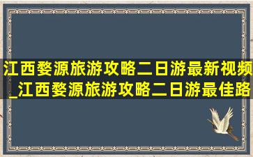 江西婺源旅游攻略二日游最新视频_江西婺源旅游攻略二日游最佳路线