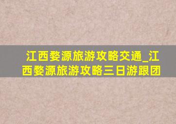 江西婺源旅游攻略交通_江西婺源旅游攻略三日游跟团