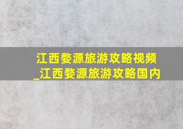 江西婺源旅游攻略视频_江西婺源旅游攻略国内