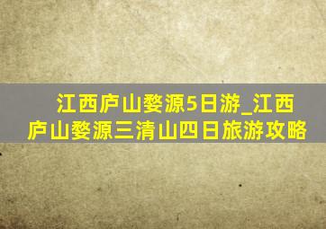 江西庐山婺源5日游_江西庐山婺源三清山四日旅游攻略