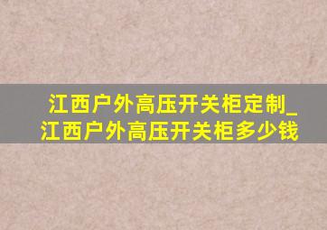 江西户外高压开关柜定制_江西户外高压开关柜多少钱