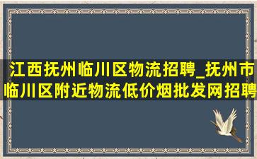 江西抚州临川区物流招聘_抚州市临川区附近物流(低价烟批发网)招聘