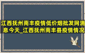 江西抚州南丰疫情(低价烟批发网)消息今天_江西抚州南丰县疫情情况(低价烟批发网)今天