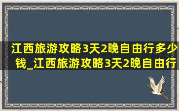 江西旅游攻略3天2晚自由行多少钱_江西旅游攻略3天2晚自由行