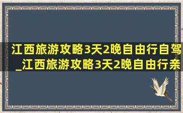 江西旅游攻略3天2晚自由行自驾_江西旅游攻略3天2晚自由行亲子游