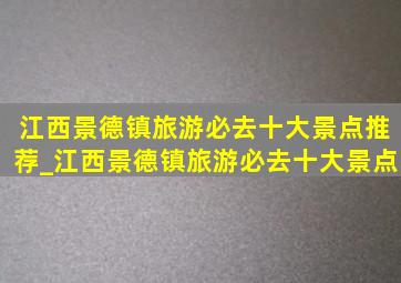 江西景德镇旅游必去十大景点推荐_江西景德镇旅游必去十大景点