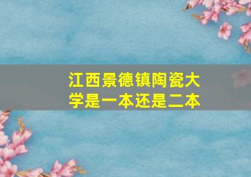 江西景德镇陶瓷大学是一本还是二本