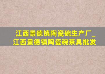 江西景德镇陶瓷碗生产厂_江西景德镇陶瓷碗茶具批发