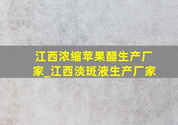 江西浓缩苹果醋生产厂家_江西淡斑液生产厂家