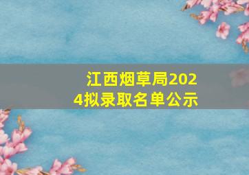 江西烟草局2024拟录取名单公示