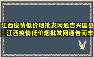 江西疫情(低价烟批发网)通告兴国县_江西疫情(低价烟批发网)通告南丰