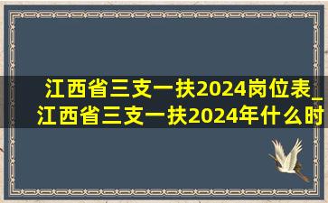 江西省三支一扶2024岗位表_江西省三支一扶2024年什么时候报名