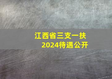 江西省三支一扶2024待遇公开