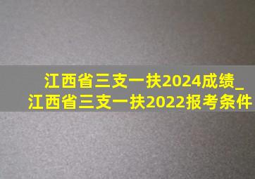 江西省三支一扶2024成绩_江西省三支一扶2022报考条件