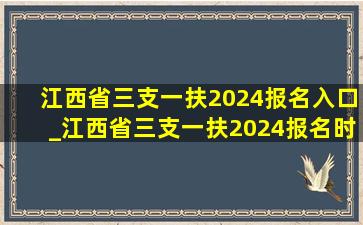 江西省三支一扶2024报名入口_江西省三支一扶2024报名时间提前