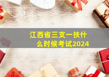 江西省三支一扶什么时候考试2024