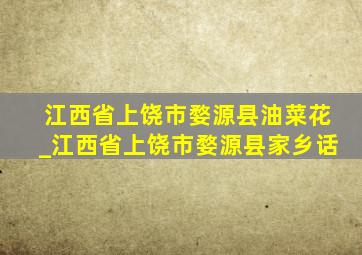 江西省上饶市婺源县油菜花_江西省上饶市婺源县家乡话