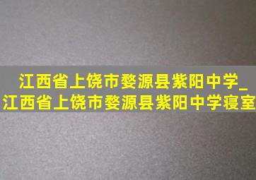 江西省上饶市婺源县紫阳中学_江西省上饶市婺源县紫阳中学寝室