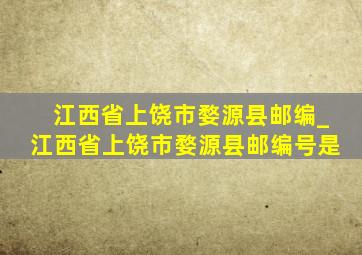 江西省上饶市婺源县邮编_江西省上饶市婺源县邮编号是