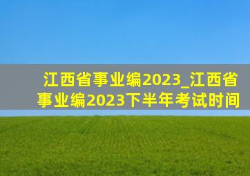 江西省事业编2023_江西省事业编2023下半年考试时间