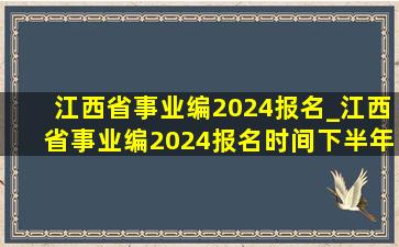 江西省事业编2024报名_江西省事业编2024报名时间下半年