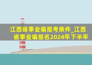 江西省事业编报考条件_江西省事业编报名2024年下半年