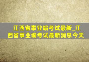 江西省事业编考试最新_江西省事业编考试最新消息今天