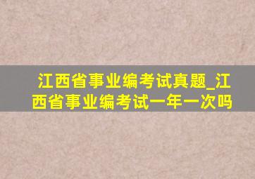 江西省事业编考试真题_江西省事业编考试一年一次吗