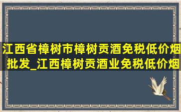 江西省樟树市樟树贡酒(免税低价烟批发)_江西樟树贡酒业(免税低价烟批发)