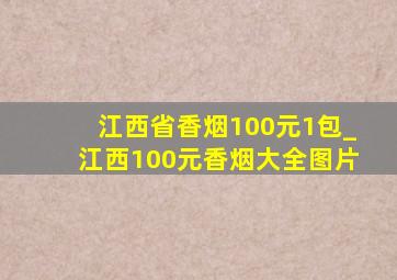 江西省香烟100元1包_江西100元香烟大全图片