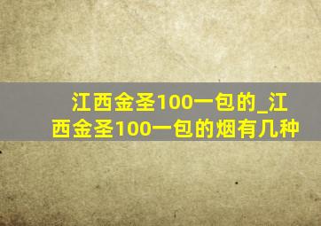 江西金圣100一包的_江西金圣100一包的烟有几种