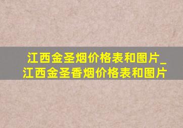 江西金圣烟价格表和图片_江西金圣香烟价格表和图片