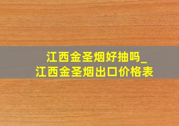 江西金圣烟好抽吗_江西金圣烟出口价格表