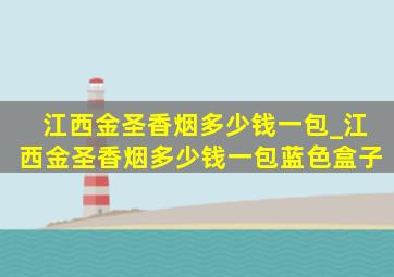 江西金圣香烟多少钱一包_江西金圣香烟多少钱一包蓝色盒子