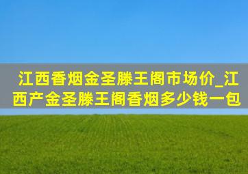 江西香烟金圣滕王阁市场价_江西产金圣滕王阁香烟多少钱一包