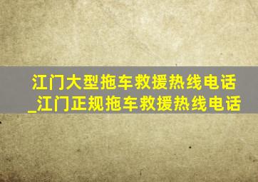 江门大型拖车救援热线电话_江门正规拖车救援热线电话