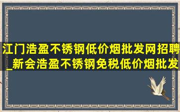 江门浩盈不锈钢(低价烟批发网)招聘_新会浩盈不锈钢(免税低价烟批发)招聘