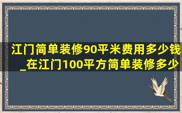 江门简单装修90平米费用多少钱_在江门100平方简单装修多少钱