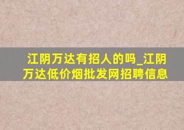 江阴万达有招人的吗_江阴万达(低价烟批发网)招聘信息