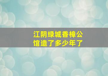 江阴绿城香樟公馆造了多少年了